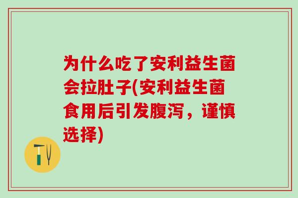 为什么吃了安利益生菌会拉肚子(安利益生菌食用后引发，谨慎选择)