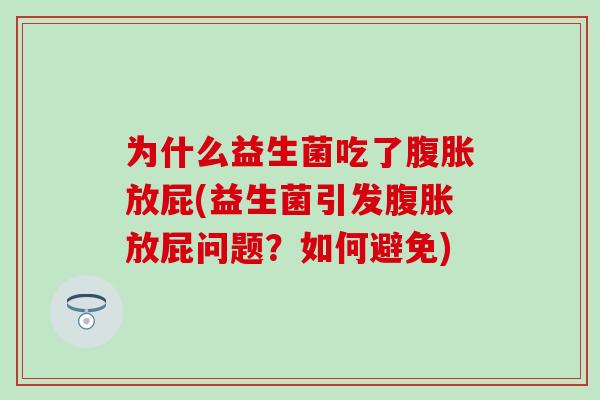 为什么益生菌吃了放屁(益生菌引发放屁问题?如何避免) 为什么益生菌吃了放屁(益生菌引发放屁问题?如何避免)