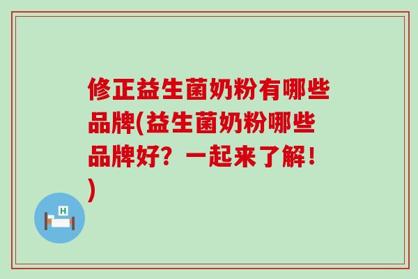 修正益生菌奶粉有哪些品牌(益生菌奶粉哪些品牌好?一起来了解!) 修正益生菌奶粉有哪些品牌(益生菌奶粉哪些品牌好?一起来了解!)