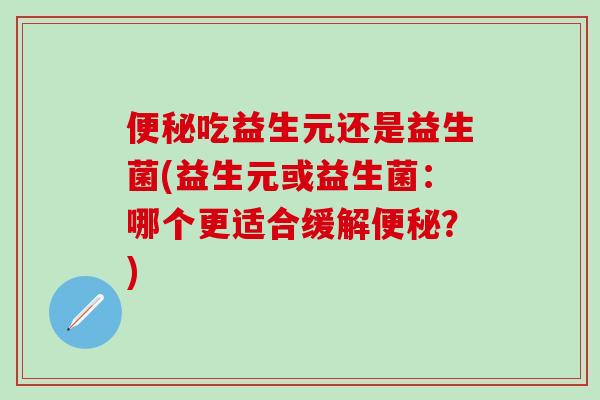 吃益生元还是益生菌(益生元或益生菌：哪个更适合缓解？)