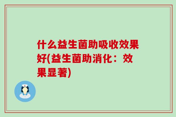 什么益生菌助吸收效果好(益生菌助消化:效果显著) 什么益生菌助吸收效果好(益生菌助消化:效果显著)