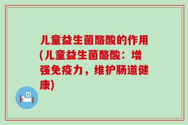 儿童益生菌酪酸的作用(儿童益生菌酪酸:增强力,维护肠道健康) 儿童益生菌酪酸的作用(儿童益生菌酪酸:增强力,维护肠道健康)