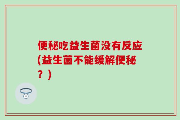 吃益生菌没有反应(益生菌不能缓解？)