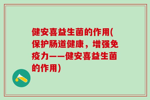 健安喜益生菌的作用(保护肠道健康,增强力——健安喜益生菌的作用) 健安喜益生菌的作用(保护肠道健康,增强力——健安喜益生菌的作用)