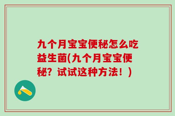 九个月宝宝怎么吃益生菌(九个月宝宝？试试这种方法！)