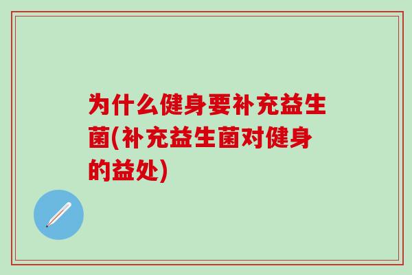 为什么健身要补充益生菌(补充益生菌对健身的益处) 为什么健身要补充益生菌(补充益生菌对健身的益处)