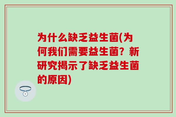 为什么缺乏益生菌(为何我们需要益生菌?新研究揭示了缺乏益生菌的原因) 为什么缺乏益生菌(为何我们需要益生菌?新研究揭示了缺乏益生菌的原因)