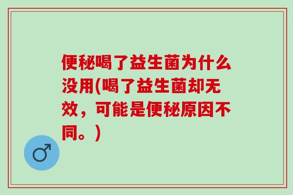 喝了益生菌为什么没用(喝了益生菌却无效，可能是原因不同。)
