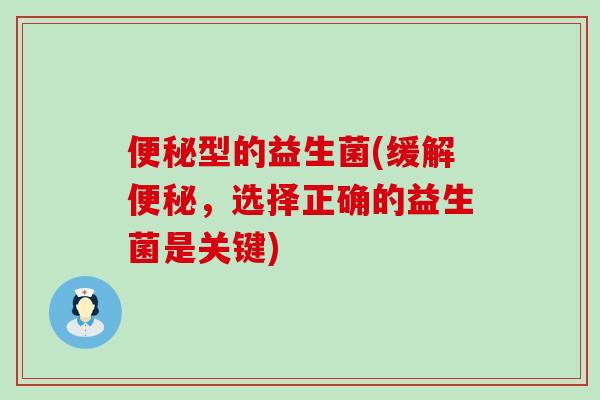 型的益生菌(缓解,选择正确的益生菌是关键) 型的益生菌(缓解,选择正确的益生菌是关键)