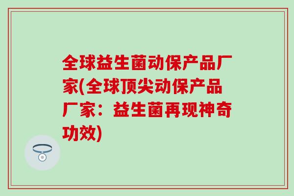 全球益生菌动保产品厂家(全球动保产品厂家:益生菌再现神奇功效) 全球益生菌动保产品厂家(全球动保产品厂家:益生菌再现神奇功效)