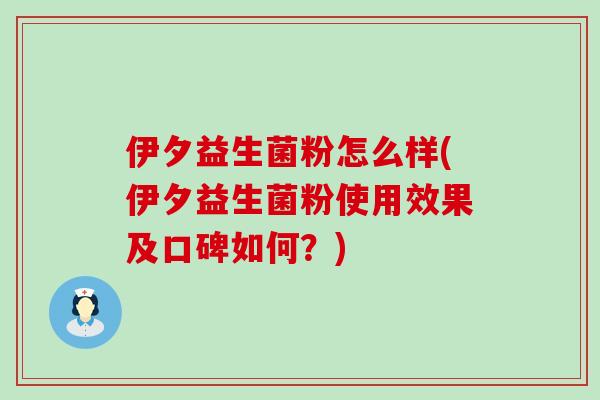 伊夕益生菌粉怎么样(伊夕益生菌粉使用效果及口碑如何?) 伊夕益生菌粉怎么样(伊夕益生菌粉使用效果及口碑如何?)