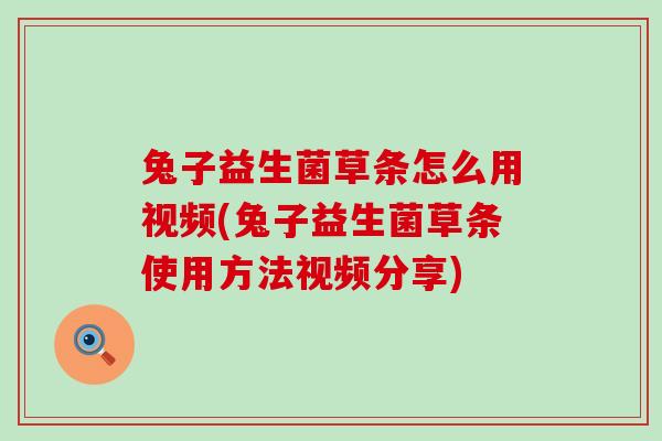 兔子益生菌草条怎么用视频(兔子益生菌草条使用方法视频分享)