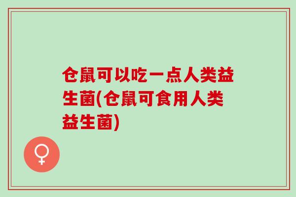 仓鼠可以吃一点人类益生菌(仓鼠可食用人类益生菌) 仓鼠可以吃一点人类益生菌(仓鼠可食用人类益生菌)