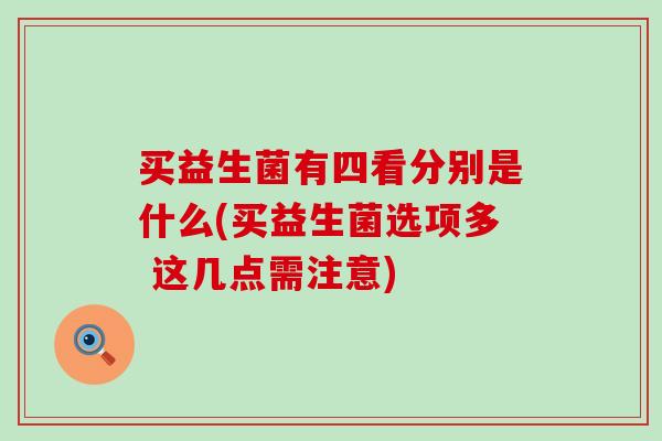 买益生菌有四看分别是什么(买益生菌选项多 这几点需注意)