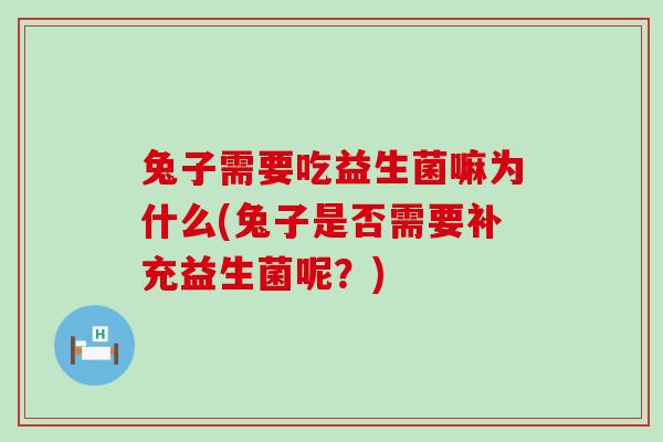 兔子需要吃益生菌嘛为什么(兔子是否需要补充益生菌呢？)