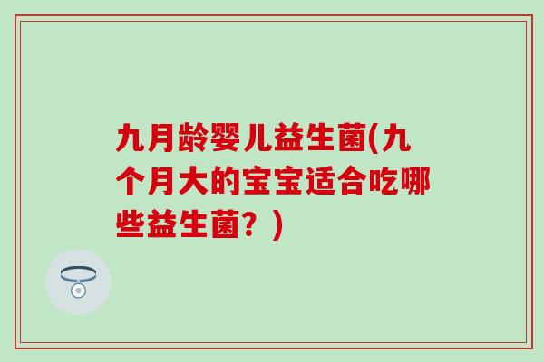 九月龄婴儿益生菌(九个月大的宝宝适合吃哪些益生菌？)