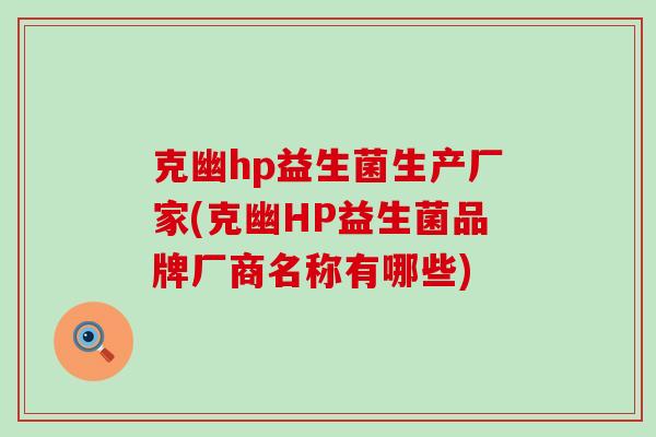 克幽hp益生菌生产厂家(克幽HP益生菌品牌厂商名称有哪些) 克幽hp益生菌生产厂家(克幽HP益生菌品牌厂商名称有哪些)