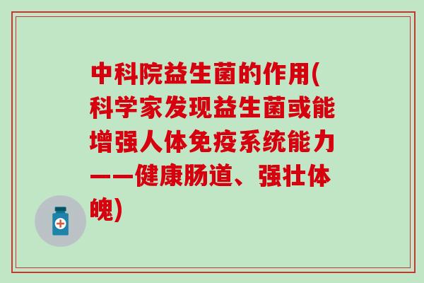 中科院益生菌的作用(科学家发现益生菌或能增强人体系统能力——健康肠道、强壮体魄) 中科院益生菌的作用(科学家发现益生菌或能增强人体系统能力——健康肠道、强壮体魄)