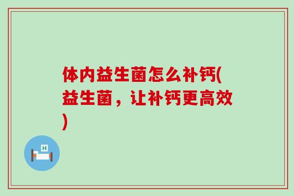 体内益生菌怎么补钙(益生菌，让补钙更高效)