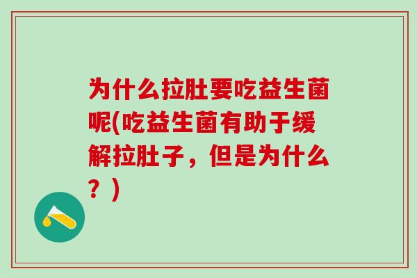 为什么拉肚要吃益生菌呢(吃益生菌有助于缓解拉肚子,但是为什么?) 为什么拉肚要吃益生菌呢(吃益生菌有助于缓解拉肚子,但是为什么?)
