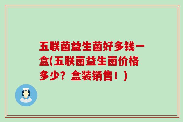 五联菌益生菌好多钱一盒(五联菌益生菌价格多少?盒装销售!) 五联菌益生菌好多钱一盒(五联菌益生菌价格多少?盒装销售!)