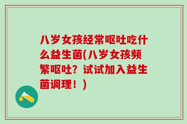 八岁女孩经常吃什么益生菌(八岁女孩频繁?试试加入益生菌调理!) 八岁女孩经常吃什么益生菌(八岁女孩频繁?试试加入益生菌调理!)