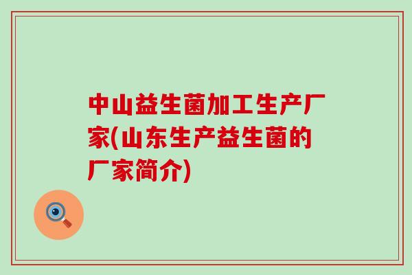 中山益生菌加工生产厂家(山东生产益生菌的厂家简介) 中山益生菌加工生产厂家(山东生产益生菌的厂家简介)
