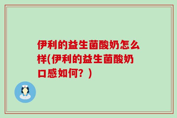 伊利的益生菌酸奶怎么样(伊利的益生菌酸奶口感如何？)