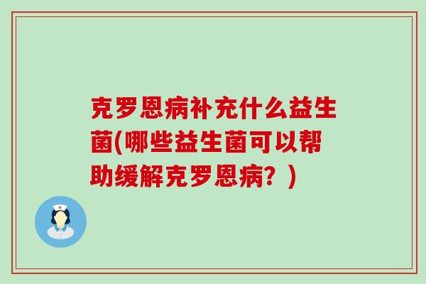 克罗恩补充什么益生菌(哪些益生菌可以帮助缓解克罗恩？)