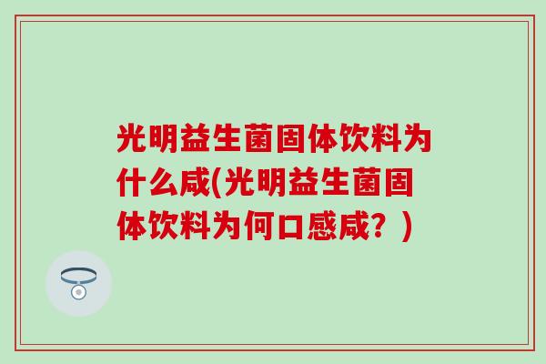 光明益生菌固体饮料为什么咸(光明益生菌固体饮料为何口感咸？)