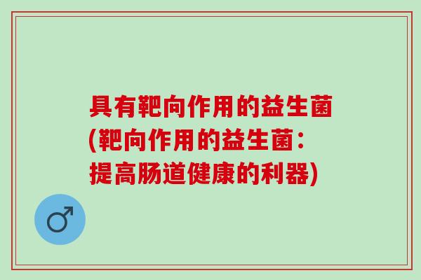具有靶向作用的益生菌(靶向作用的益生菌：提高肠道健康的利器)