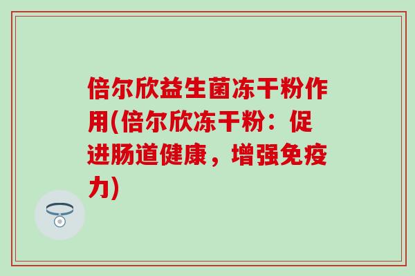 倍尔欣益生菌冻干粉作用(倍尔欣冻干粉：促进肠道健康，增强力)