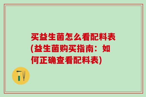 买益生菌怎么看配料表(益生菌购买指南:如何正确查看配料表) 买益生菌怎么看配料表(益生菌购买指南:如何正确查看配料表)