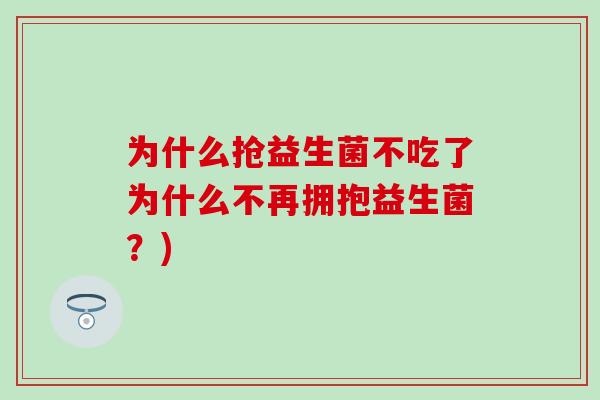 为什么抢益生菌不吃了为什么不再拥抱益生菌?) 为什么抢益生菌不吃了为什么不再拥抱益生菌?)