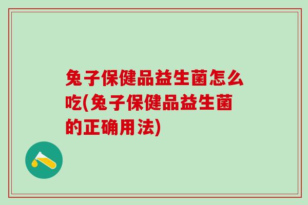 兔子保健品益生菌怎么吃(兔子保健品益生菌的正确用法)