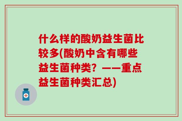 什么样的酸奶益生菌比较多(酸奶中含有哪些益生菌种类?——重点益生菌种类汇总) 什么样的酸奶益生菌比较多(酸奶中含有哪些益生菌种类?——重点益生菌种类汇总)
