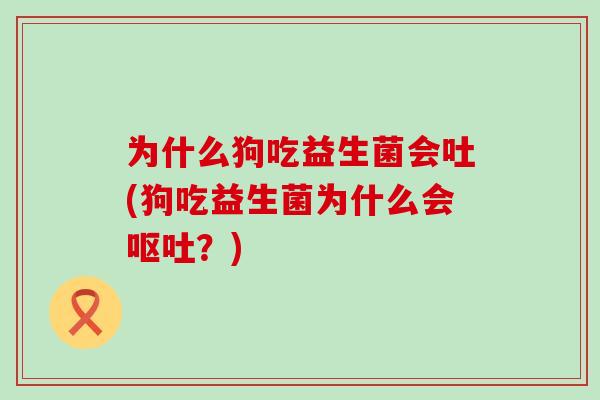 为什么狗吃益生菌会吐(狗吃益生菌为什么会？)