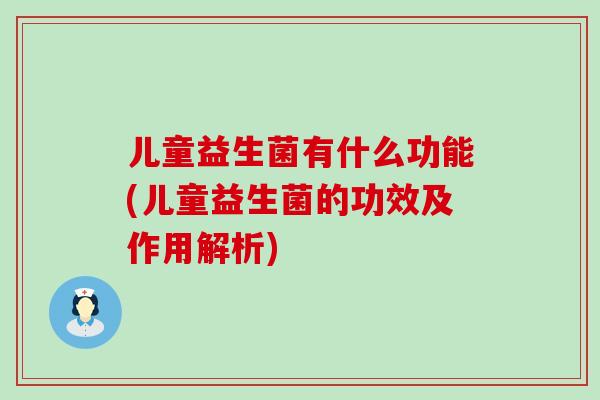 儿童益生菌有什么功能(儿童益生菌的功效及作用解析)
