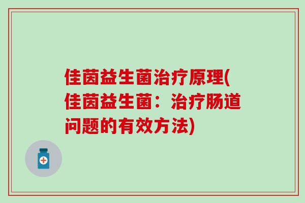 佳茵益生菌原理(佳茵益生菌:肠道问题的有效方法) 佳茵益生菌原理(佳茵益生菌:肠道问题的有效方法)