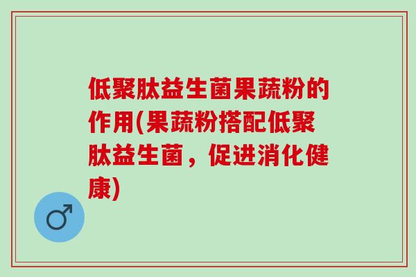 低聚肽益生菌果蔬粉的作用(果蔬粉搭配低聚肽益生菌，促进消化健康)