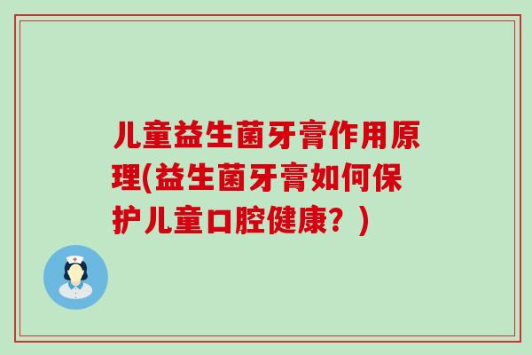 儿童益生菌牙膏作用原理(益生菌牙膏如何保护儿童口腔健康?) 儿童益生菌牙膏作用原理(益生菌牙膏如何保护儿童口腔健康?)