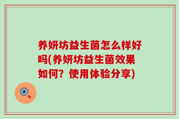 养妍坊益生菌怎么样好吗(养妍坊益生菌效果如何?使用体验分享) 养妍坊益生菌怎么样好吗(养妍坊益生菌效果如何?使用体验分享)