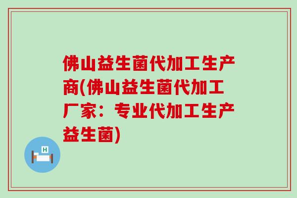 佛山益生菌代加工生产商(佛山益生菌代加工厂家:专业代加工生产益生菌) 佛山益生菌代加工生产商(佛山益生菌代加工厂家:专业代加工生产益生菌)