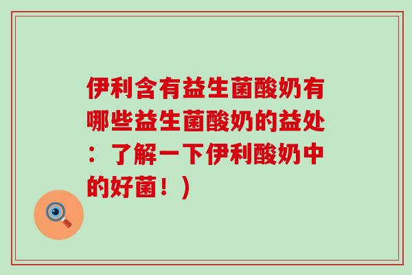 伊利含有益生菌酸奶有哪些益生菌酸奶的益处：了解一下伊利酸奶中的好菌！)