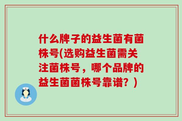 什么牌子的益生菌有菌株号(选购益生菌需关注菌株号,哪个品牌的益生菌菌株号靠谱?) 什么牌子的益生菌有菌株号(选购益生菌需关注菌株号,哪个品牌的益生菌菌株号靠谱?)