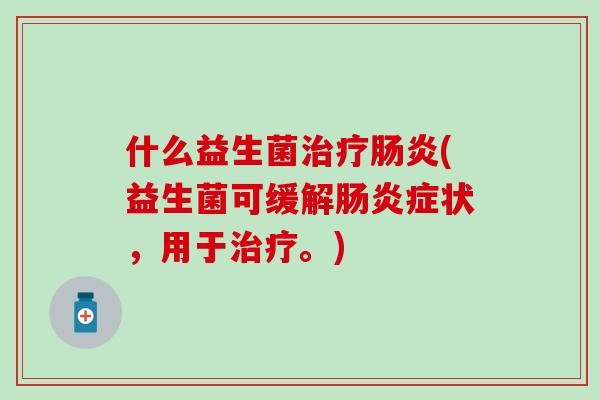 什么益生菌(益生菌可缓解症状,用于。) 什么益生菌(益生菌可缓解症状,用于。)