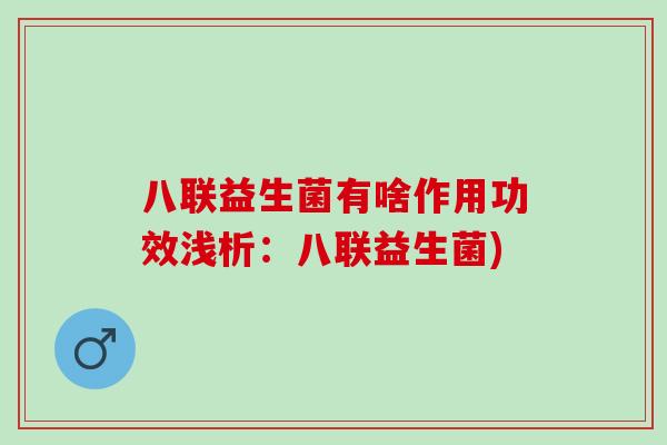 八联益生菌有啥作用功效浅析:八联益生菌) 八联益生菌有啥作用功效浅析:八联益生菌)