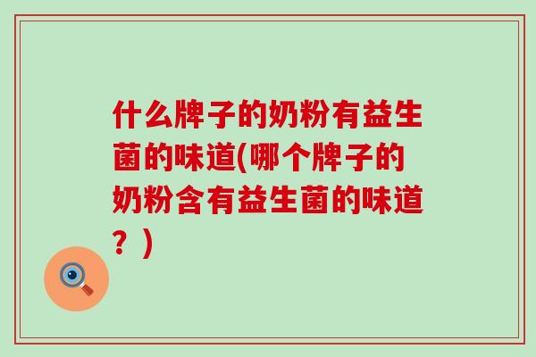 什么牌子的奶粉有益生菌的味道(哪个牌子的奶粉含有益生菌的味道?) 什么牌子的奶粉有益生菌的味道(哪个牌子的奶粉含有益生菌的味道?)