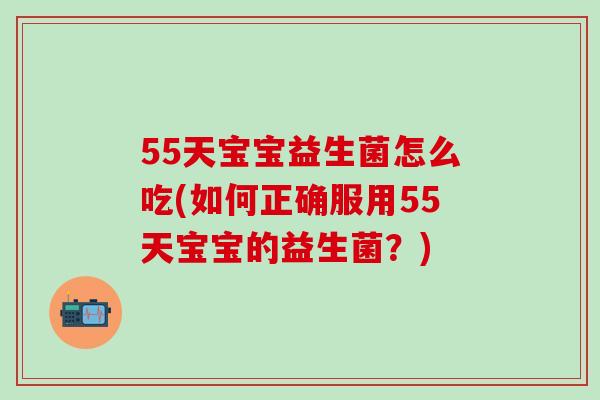 55天宝宝益生菌怎么吃(如何正确服用55天宝宝的益生菌?) 55天宝宝益生菌怎么吃(如何正确服用55天宝宝的益生菌?)