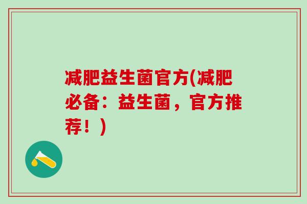 益生菌官方(必备:益生菌,官方推荐!) 益生菌官方(必备:益生菌,官方推荐!)